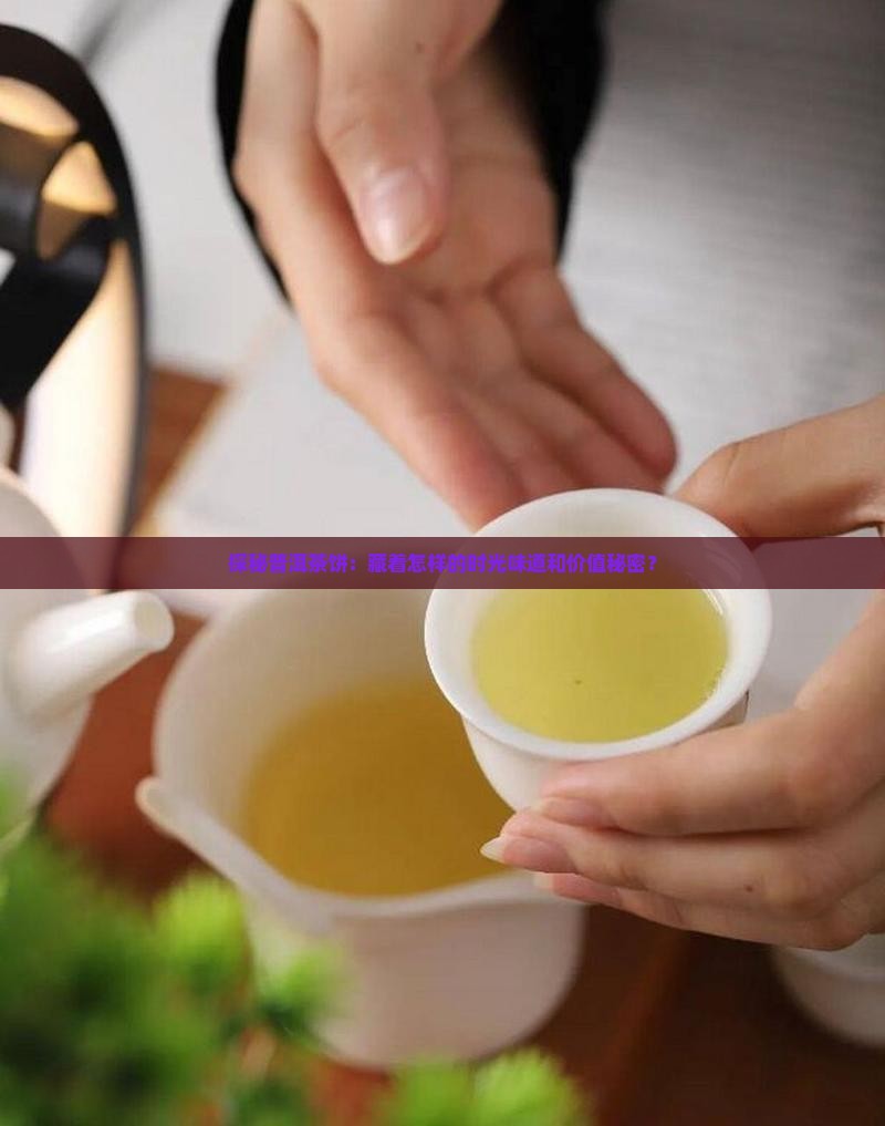 探秘普洱茶饼：藏着怎样的时光味道和价值秘密？