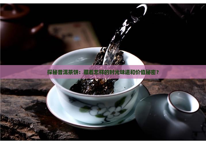 探秘普洱茶饼：藏着怎样的时光味道和价值秘密？