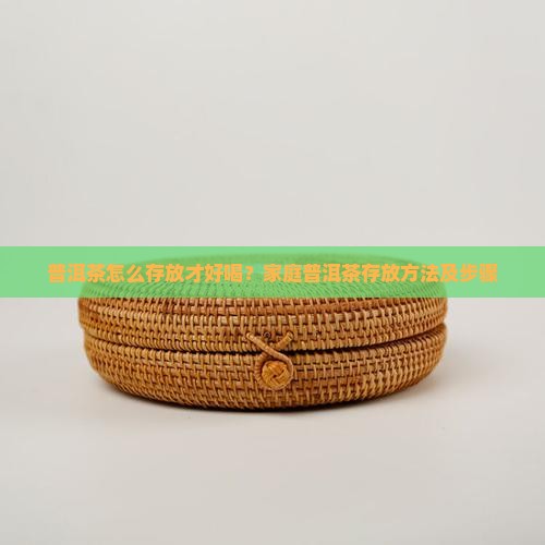 普洱茶怎么存放才好喝？家庭普洱茶存放方法及步骤