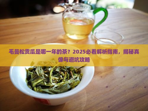 毛曼松贡瓜哪年的茶