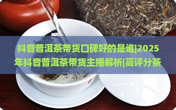 抖音普洱茶带货口碑好的是谁