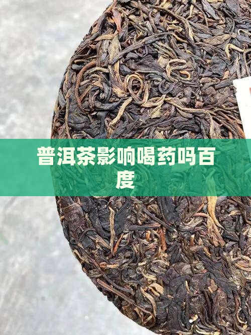 普洱茶影响喝药吗百度