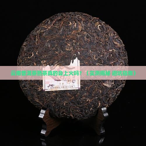 云南普洱茶熟茶上火吗 云南普洱茶熟茶上火吗