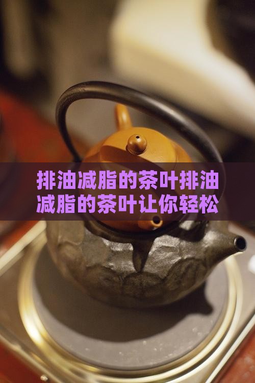 排油减脂的茶叶