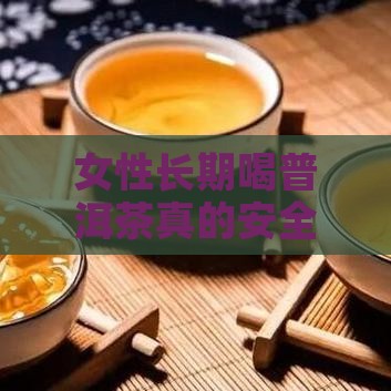 女性长期喝普洱茶的危害是什么