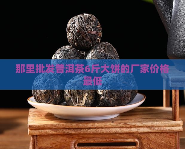 那里批发普洱茶6斤大饼的