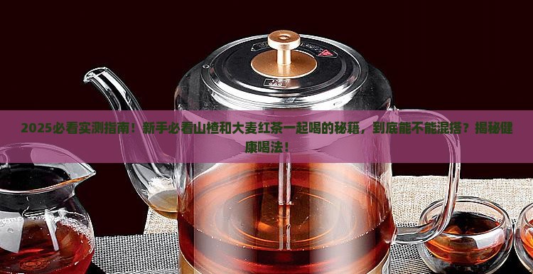 山楂能喝大麦红茶一起喝吗