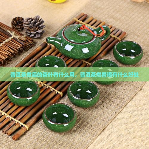 普洱茶煮后的茶叶有什么用