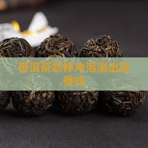 普洱茶怎样冲泡出陈香味