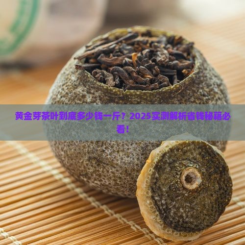 黄金芽茶叶最低多少钱一斤