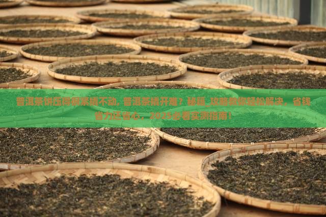 普洱茶饼压得很紧撬不动 普洱茶饼压得很紧撬不动