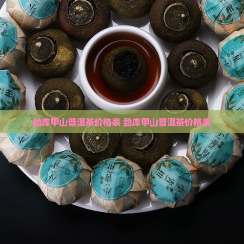 勐库甲山普洱茶价格表