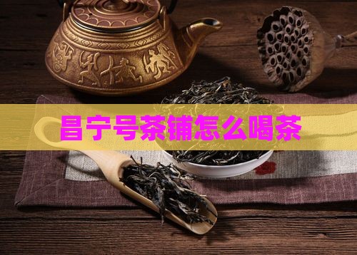 昌宁号茶铺怎么喝茶