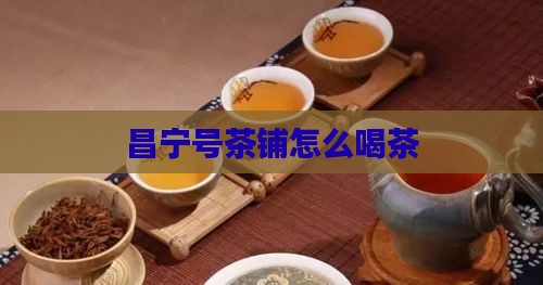 昌宁号茶铺怎么喝茶