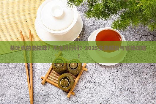 茶叶祛味要泡开吗 茶叶祛味要泡开吗