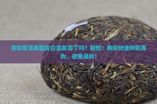 青柑普洱表面发白是发霉了吗 青柑普洱表面发白是发霉了吗