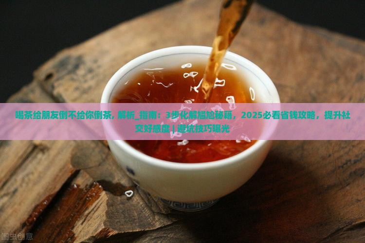 喝茶给朋友倒不给你倒茶