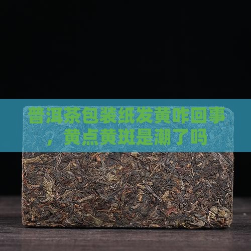 普洱茶包装纸发黄咋回事
