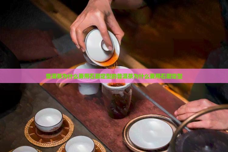普洱茶为什么要用石磨定型