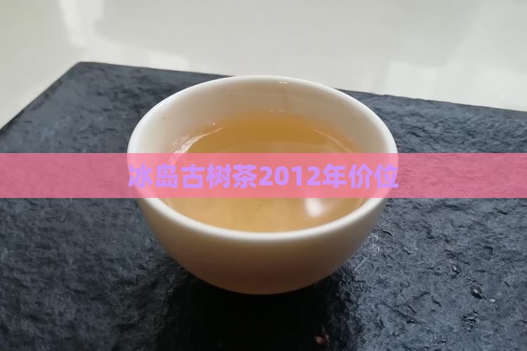 冰岛古树茶2012年价位