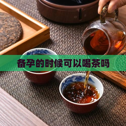 备孕的时候可以喝茶吗