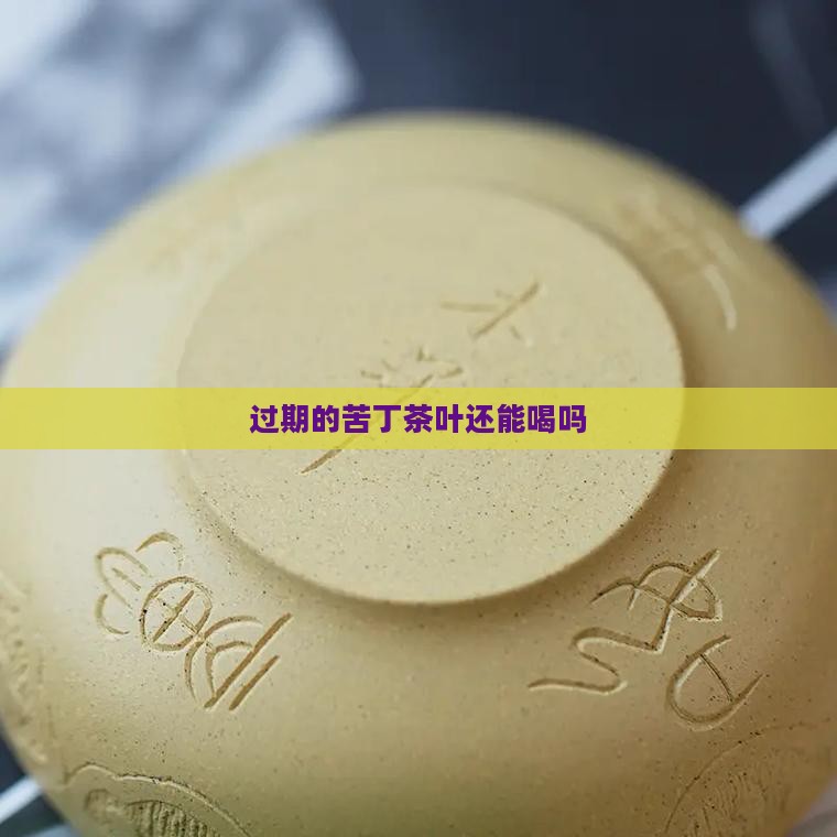 过期的苦丁茶叶还能喝吗
