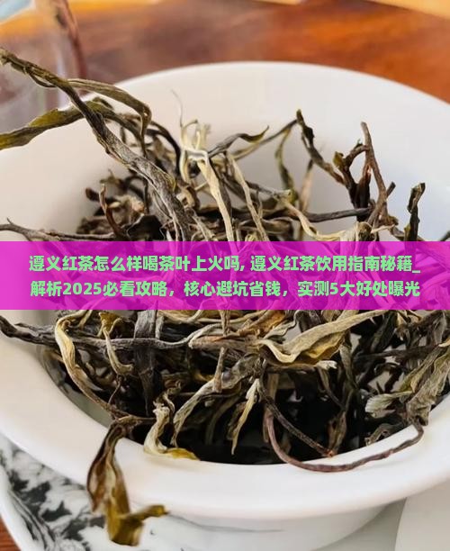 遵义红茶怎么样喝茶叶上火吗