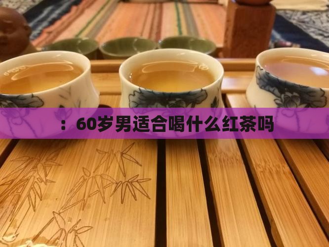 60岁男适宜饮红茶吗