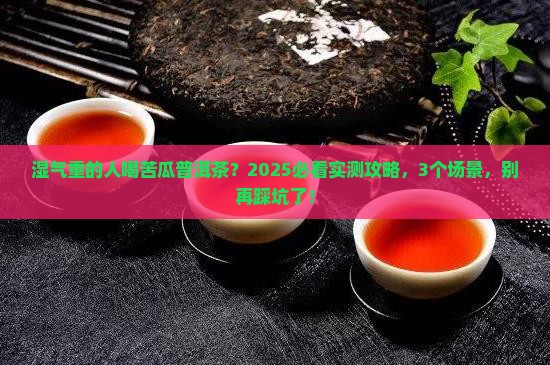 湿气重能喝苦瓜普洱茶吗