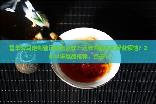 富华公司定制普洱茶怎么样