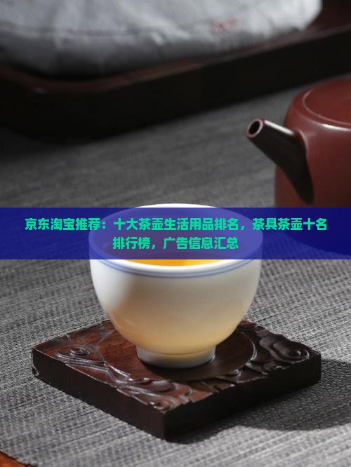 京东淘宝推荐：十大茶壶生活用品排名，茶具茶壶十名排行榜，广告信息汇总