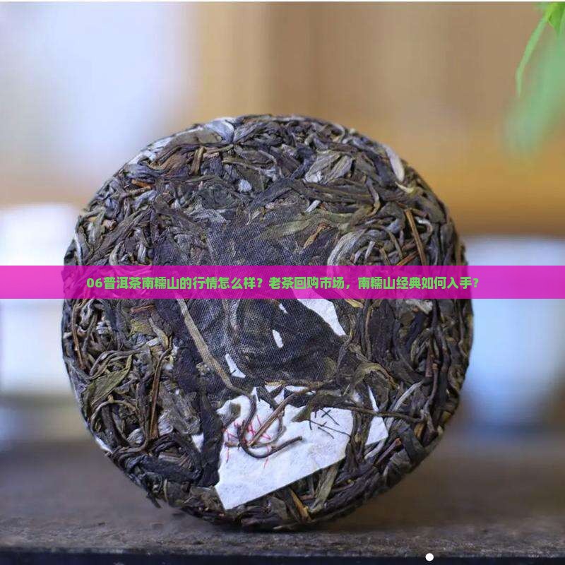 06普洱茶南糯山的行情怎么样？老茶回购市场，南糯山经典如何入手？