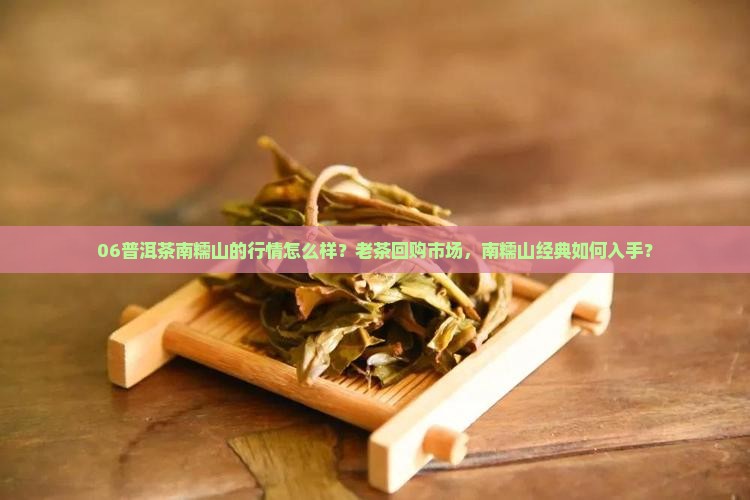 06普洱茶南糯山的行情怎么样？老茶回购市场，南糯山经典如何入手？