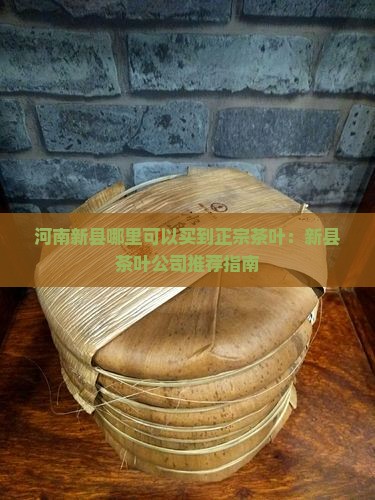 河南新县哪里可以买到正宗茶叶：新县茶叶公司推荐指南