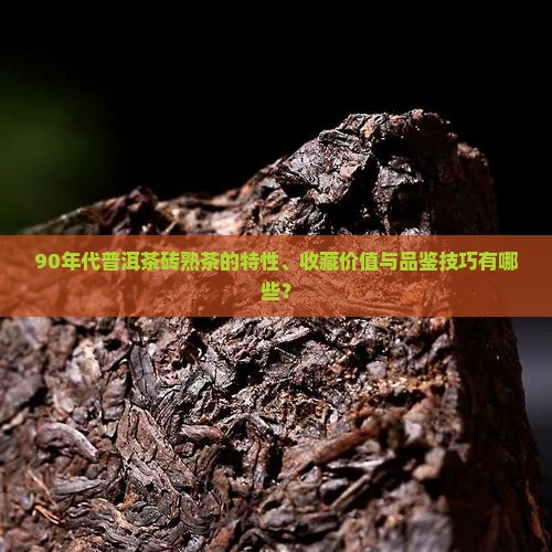 90年代普洱茶砖熟茶的特性、收藏价值与品鉴技巧有哪些？