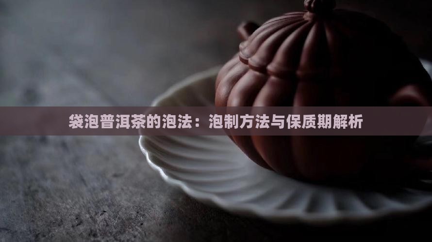 袋泡普洱茶的泡法：泡制方法与保质期解析