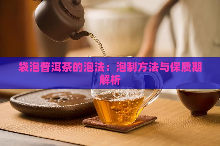 袋泡普洱茶的泡法：泡制方法与保质期解析