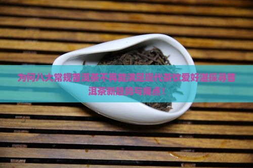 为何八大常规普洱茶不再能满足现代茶饮爱好湛探寻普洱茶新趋势与痛点！