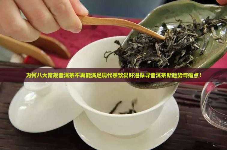为何八大常规普洱茶不再能满足现代茶饮爱好湛探寻普洱茶新趋势与痛点！