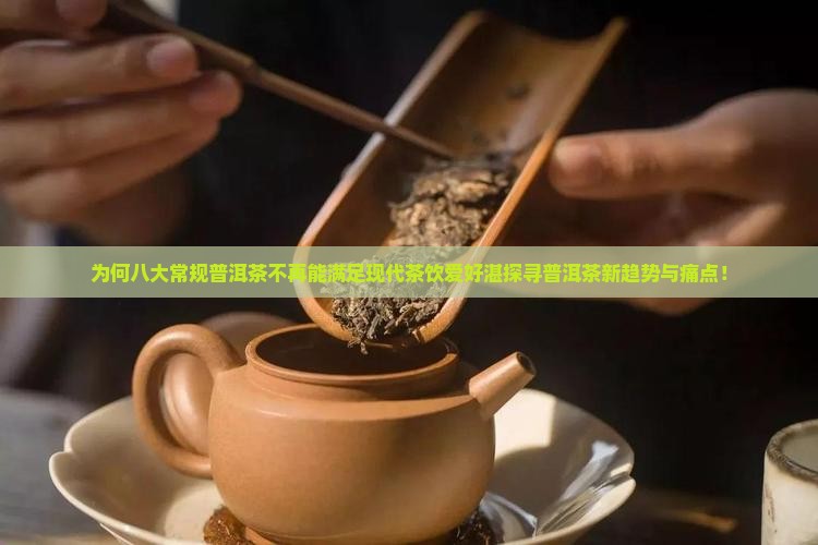 为何八大常规普洱茶不再能满足现代茶饮爱好湛探寻普洱茶新趋势与痛点！