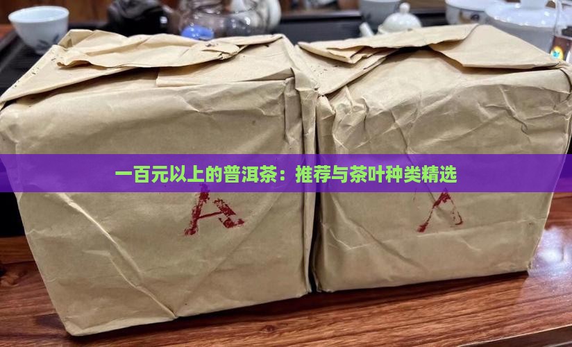 一百元以上的普洱茶：推荐与茶叶种类精选
