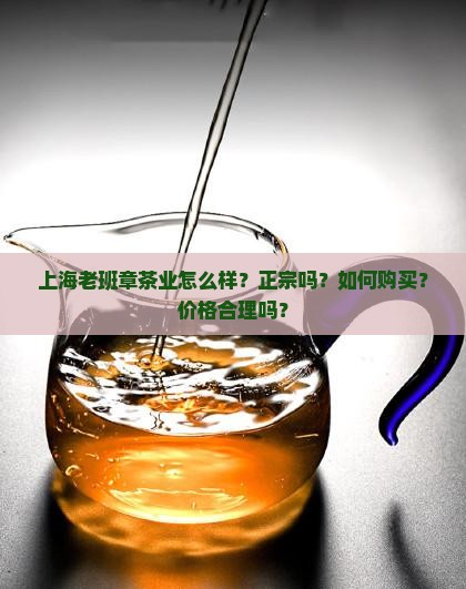 上海老班章茶业怎么样？正宗吗？如何购买？价格合理吗？