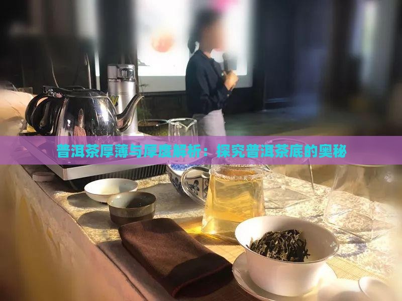 普洱茶厚薄与厚度解析：探究普洱茶底的奥秘