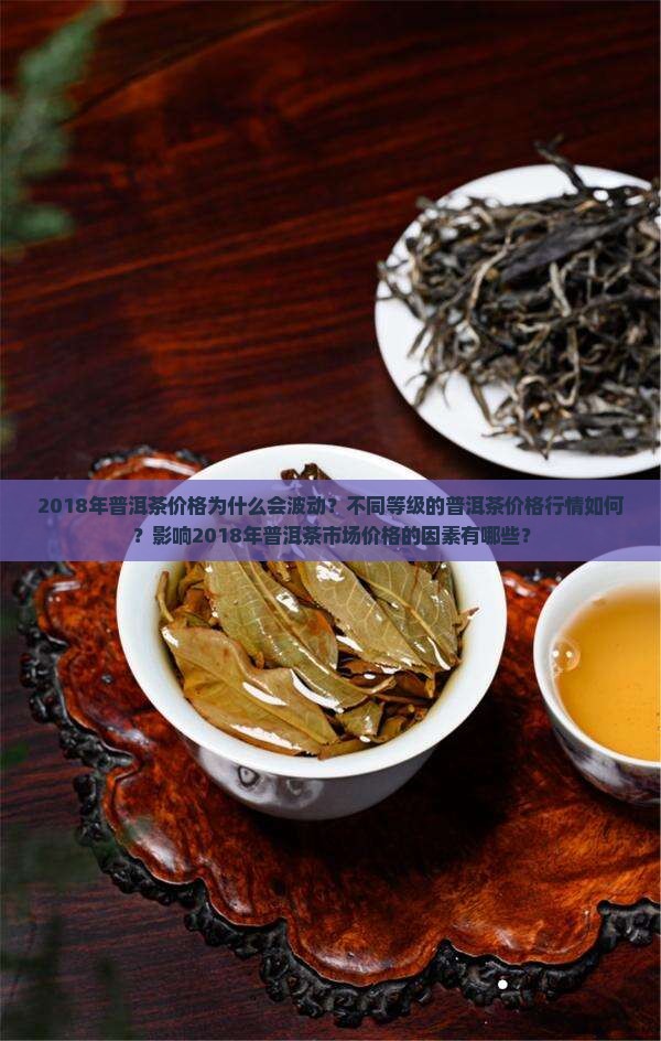 2018年普洱茶价格为什么会波动？不同等级的普洱茶价格行情如何？影响2018年普洱茶市场价格的因素有哪些？