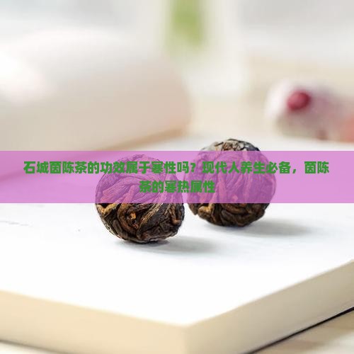 石城茵陈茶的功效属于寒性吗？现代人养生必备，茵陈茶的寒热属性