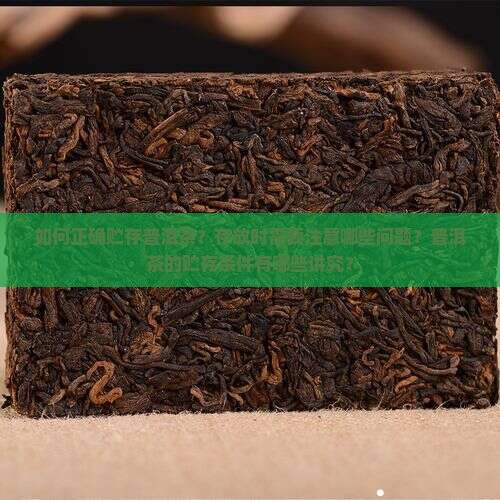 如何正确贮存普洱茶？存放时需要注意哪些问题？普洱茶的贮存条件有哪些讲究？