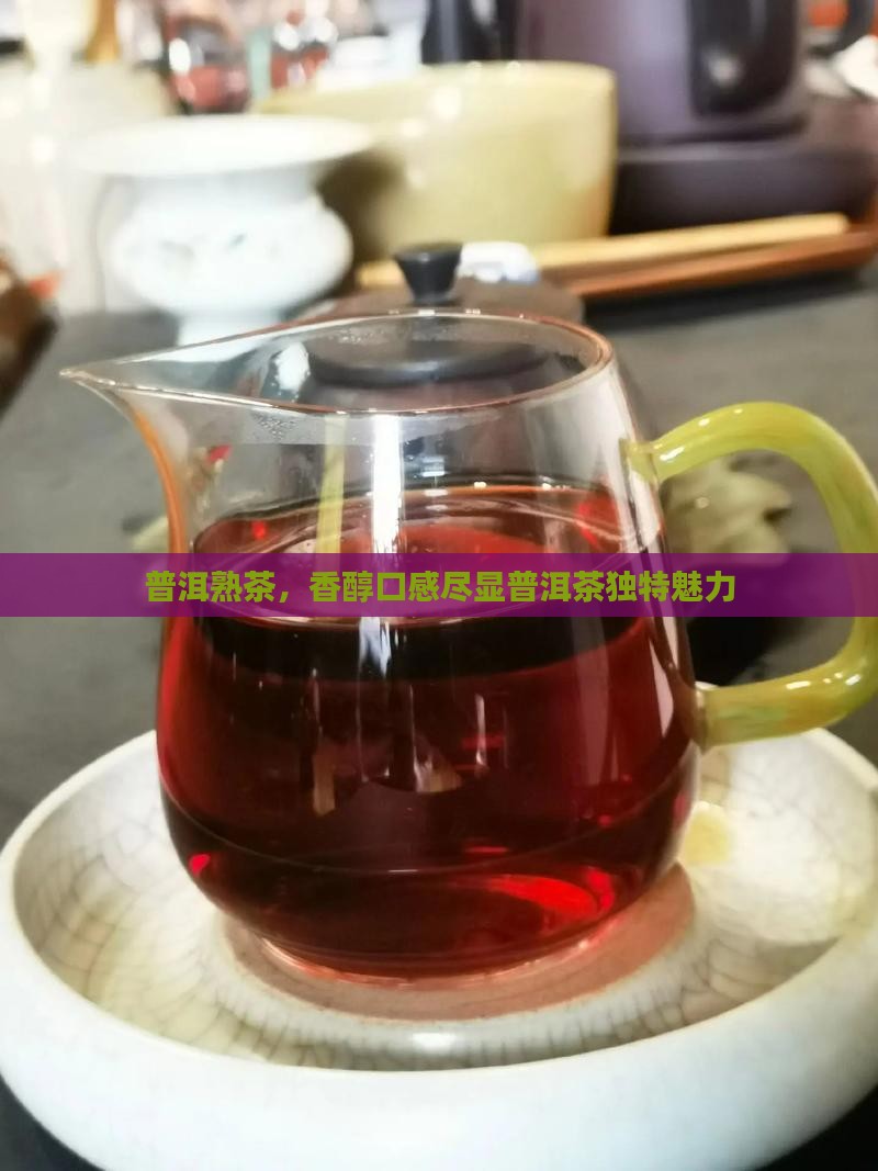 普洱熟茶，香醇口感尽显普洱茶独特魅力