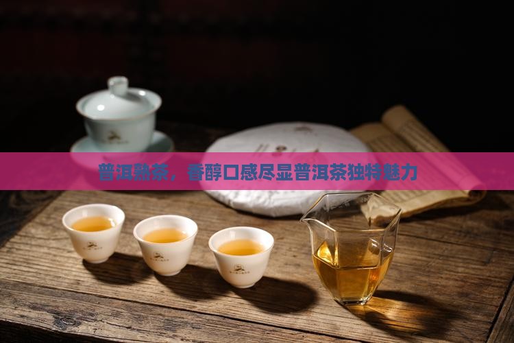 普洱熟茶，香醇口感尽显普洱茶独特魅力