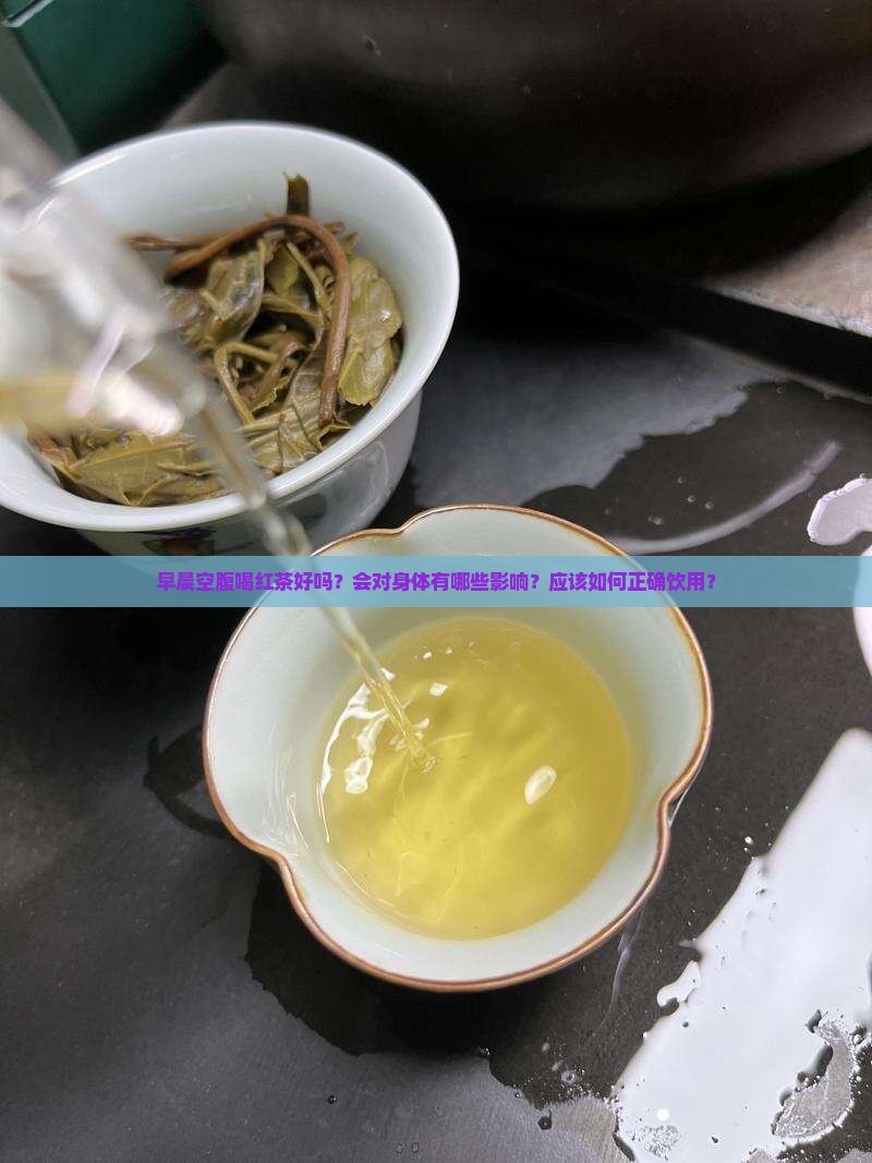 早晨空腹喝红茶好吗？会对身体有哪些影响？应该如何正确饮用？