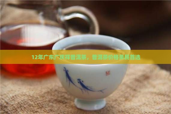 12年广东广庆祥普洱茶，普洱茶价格亲民首选